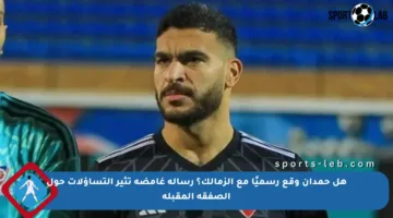 هل حمدان وقع رسميًا مع الزمالك؟ رسالة غامضة تثير التساؤلات حول الصفقة المقبلة